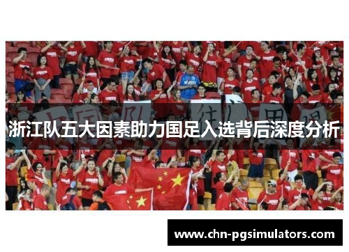 浙江队五大因素助力国足入选背后深度分析