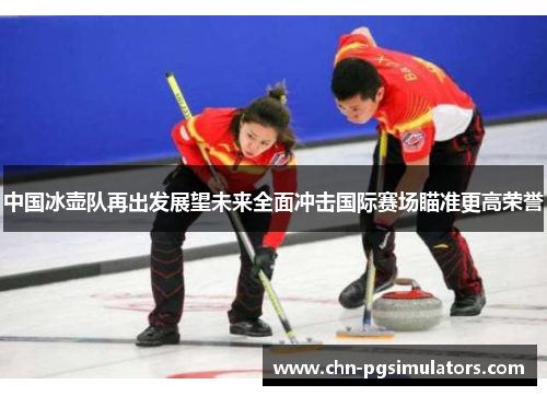 中国冰壶队再出发展望未来全面冲击国际赛场瞄准更高荣誉 中国冰壶队再出发展望未来全面冲击国际赛场瞄准更高荣誉