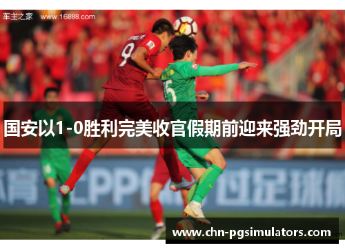 国安以1-0胜利完美收官假期前迎来强劲开局