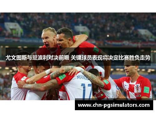 尤文图斯与恩波利对决前瞻 关键球员表现将决定比赛胜负走势