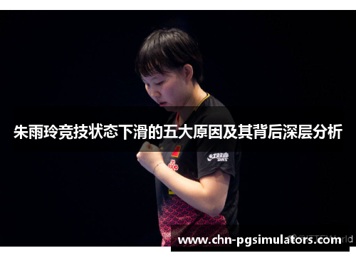 朱雨玲竞技状态下滑的五大原因及其背后深层分析