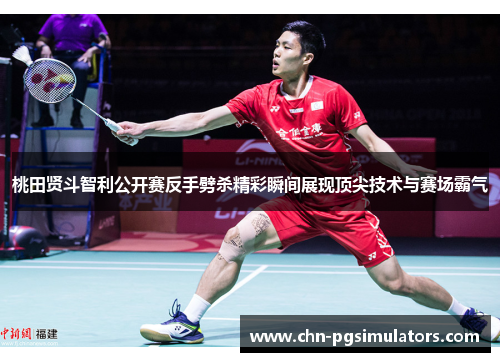 桃田贤斗智利公开赛反手劈杀精彩瞬间展现顶尖技术与赛场霸气