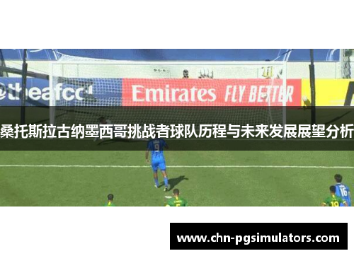 桑托斯拉古纳墨西哥挑战者球队历程与未来发展展望分析