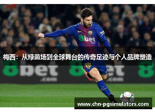 梅西：从绿茵场到全球舞台的传奇足迹与个人品牌塑造